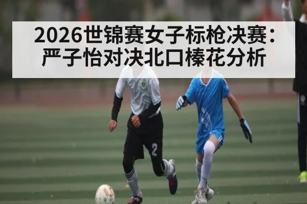 2026世锦赛女子标枪决赛:严子怡对决北口榛花分析(kaiyun)